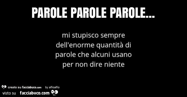 Parole parole parole&hellip; mi stupisco sempre dell'enorme quantità di parole che alcuni usano per non dire niente