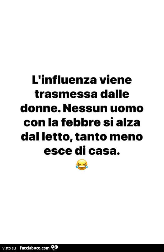 L'influenza viene trasmessa dalle donne. Nessun uomo con la febbre si alza dal letto, tanto meno esce di casa