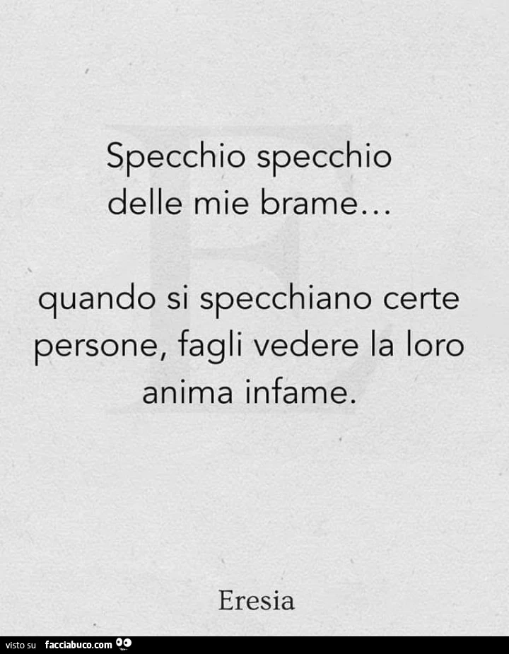 Specchio specchio delle mie brame&hellip; quando si specchiano certe persone, fagli vedere la loro anima infame