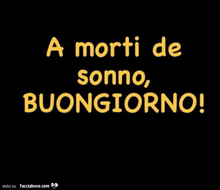 A morti de sonno, buongiorno
