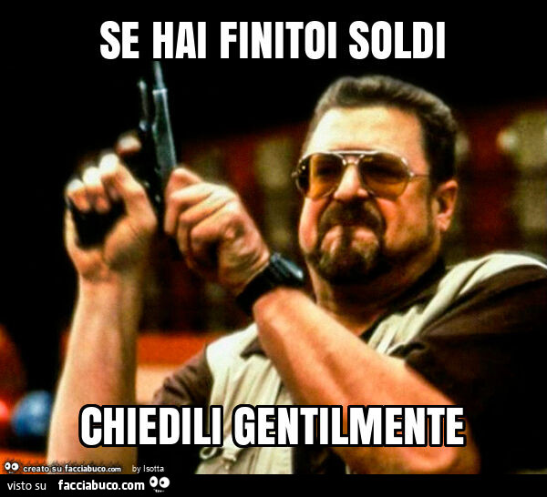 Se hai finitoi soldi chiedili gentilmente