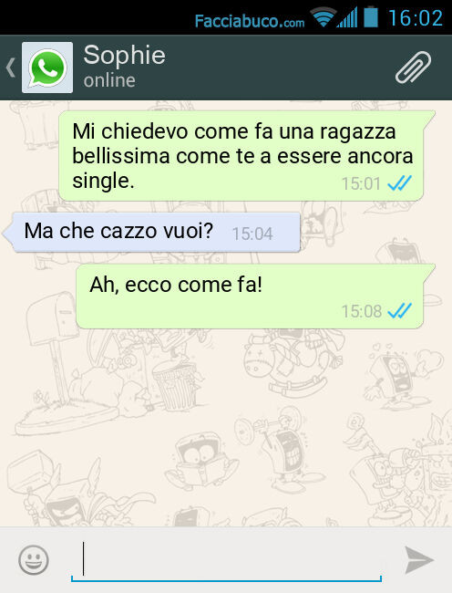 Mi chiedevo come fa una ragazza bellissima come te a essere ancora single. Ma che cazzo vuoi? Ah, ecco come fa