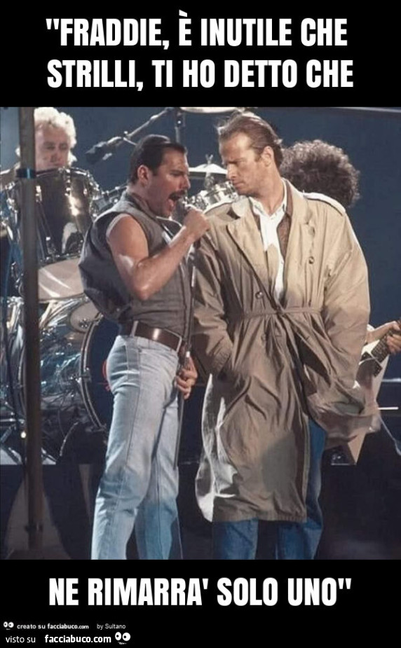 "fraddie, è inutile che strilli, ti ho detto che ne rimarrà solo uno"