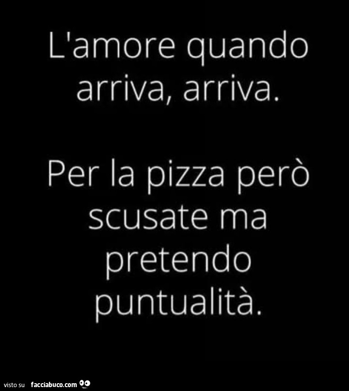 L'amore quando arriva, arriva. Per la pizza però scusate ma pretendo puntualità