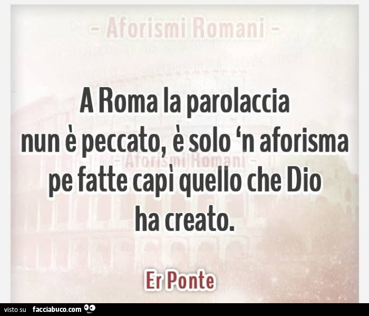 A roma la parolaccia nun รจ peccato, รจ solo 'n aforisma pe fatte capi quello che dio ha creato