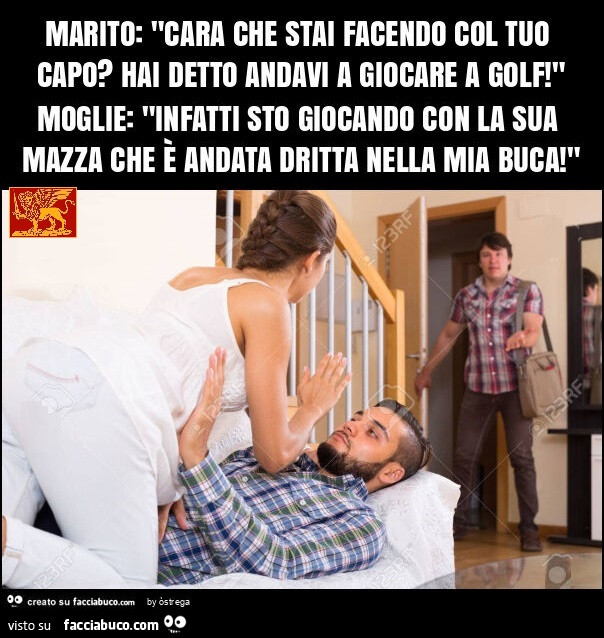 Marito: "cara che stai facendo col tuo capo? Hai detto andavi a giocare a golf! " Moglie: "infatti sto giocando con la sua mazza che è andata dritta nella mia buca! "