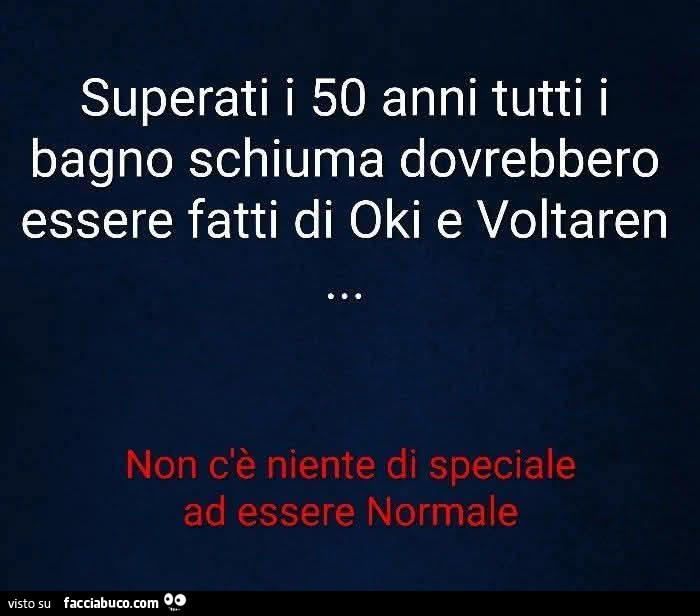 Superati i 50 anni tutti i bagno schiuma dovrebbero essere fatti di oki e voltaren
