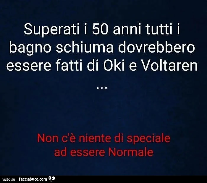 Superati i 50 anni tutti i bagno schiuma dovrebbero essere fatti di oki e voltaren