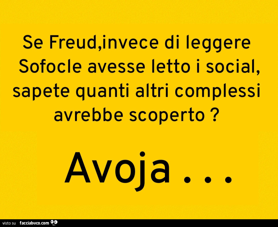 Se freud, invece di leggere sofocle avesse letto i social, sapete quanti altri complessi avrebbe scoperto? Avoja