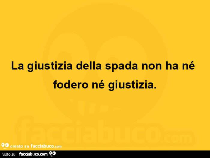 La giustizia della spada non ha né fodero né giustizia