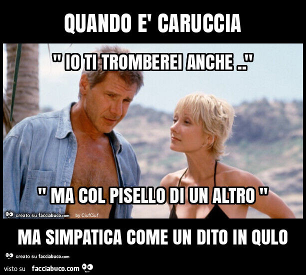 Quando è caruccia ma simpatica come un dito in qulo