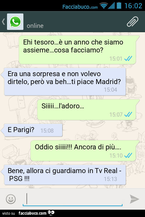 Ehi tesoro… รจ un anno che siamo assieme… cosa facciamo? Era una sorpresa e non volevo dirtelo, perรฒ va beh… ti piace Madrid? Siiiii… l'adoro… . E Parigi? Oddio siiiii! Ancora di piรน… . Bene, allora ci guardia