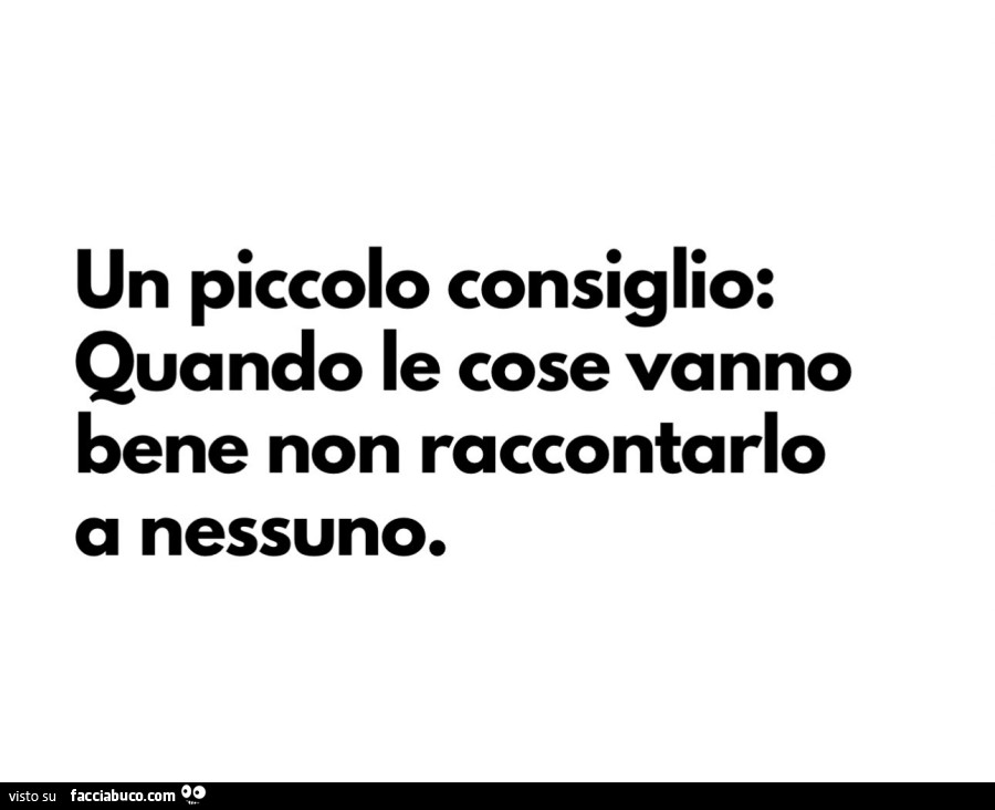 Un piccolo consiglio: quando le cose vanno bene non raccontarlo a nessuno