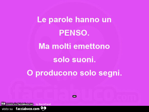 Le parole hanno un PENSO. Ma molti emettono solo suoni. O producono solo segni