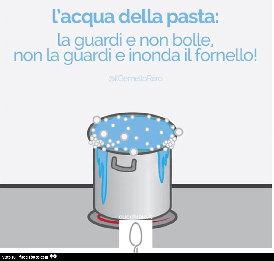 L'acqua della pasta la guardi non bolle non la guardi e inonda il fornello
