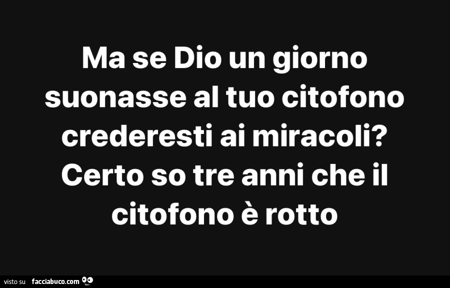 Ma se Dio un giorno suonasse al tuo citofono crederesti ai miracoli? Certo so tre anni che il citofono è rotto