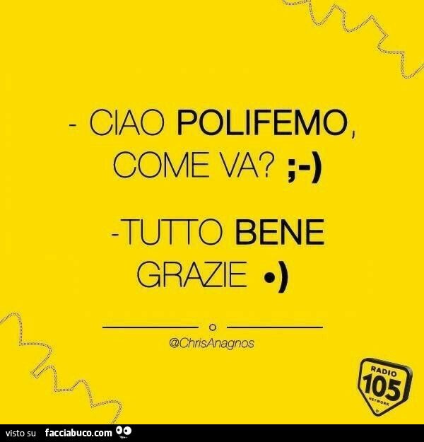 Ciao polifemo, come va? Tutto bene grazie