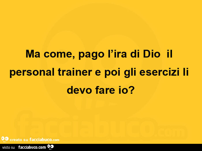 Ma come, pago l'ira di dio  il personal trainer e poi gli esercizi li devo fare io?
