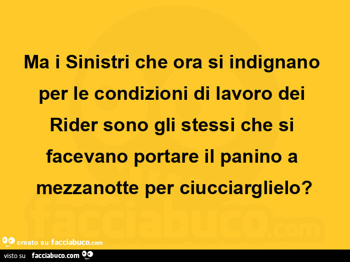Ma i sinistri che ora si indignano per le condizioni di lavoro dei  rider sono gli stessi che si facevano portare il panino a mezzanotte per ciucciarglielo?