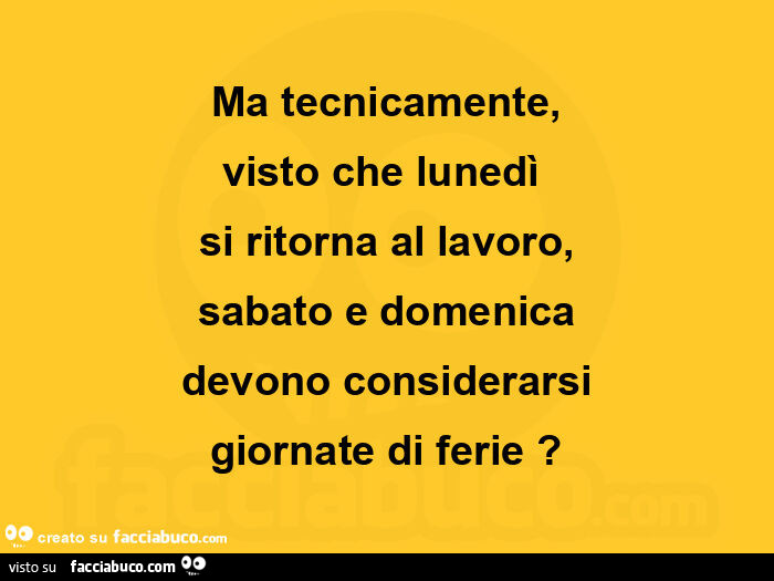 Ma tecnicamente, visto che lunedì  si ritorna al lavoro, sabato e domenica  devono considerarsi  giornate di ferie?