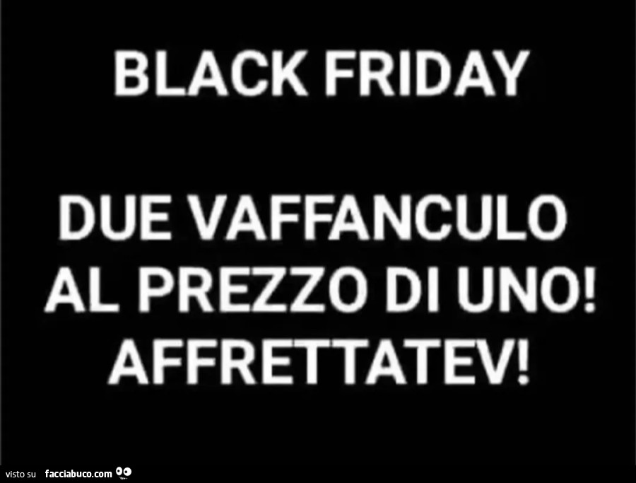 Black friday due vaffanculo al prezzo di uno! Affrettatevi