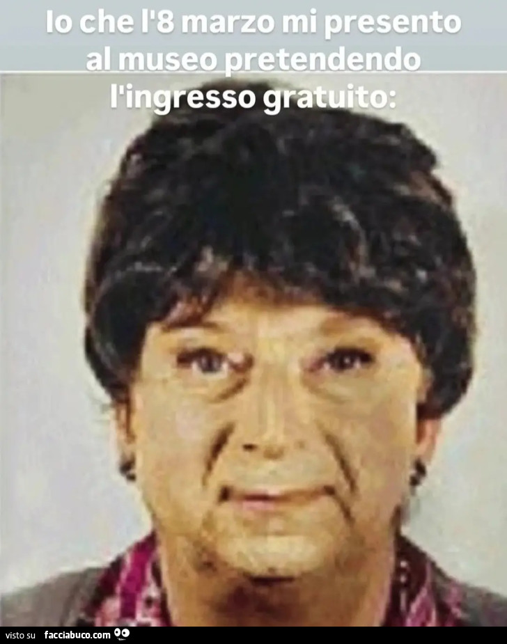 Io che l'8 marzo mi presento al museo pretendendo l'ingresso gratuito