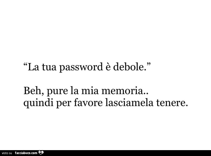 La tua password è debole. Beh, pure la mia memoria. Quindi per favore lasciamela tenere