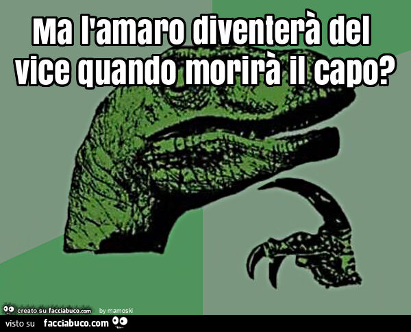 Ma l'amaro diventerà del vice quando morirà il capo?