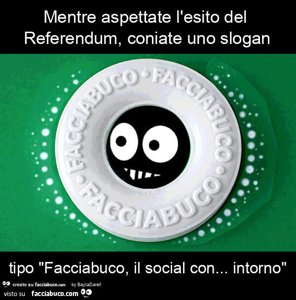 Mentre aspettate l'esito del referendum, coniate uno slogan tipo "facciabuco, il social con&hellip; intorno"