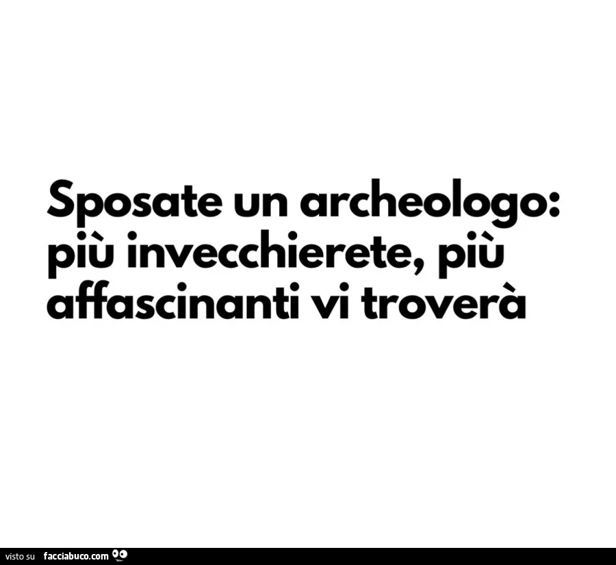 Sposate un archeologo: più invecchierete, più affascinanti vi troverà