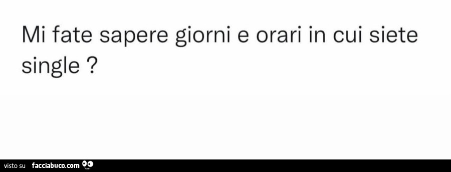 Mi fate sapere giorni e orari in cui siete single?