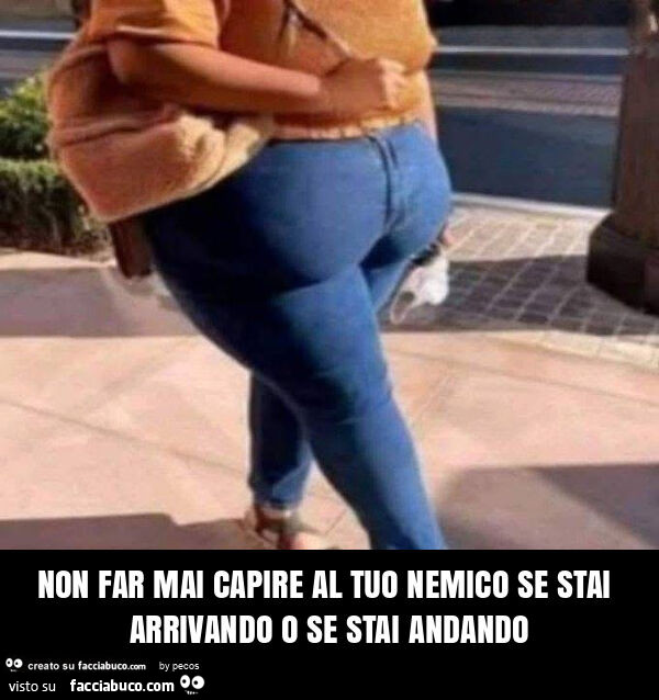 Non far mai capire al tuo nemico se stai arrivando o se stai andando