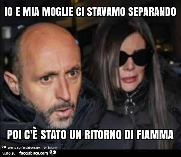 Io e mia moglie ci stavamo separando poi c'è stato un ritorno di fiamma