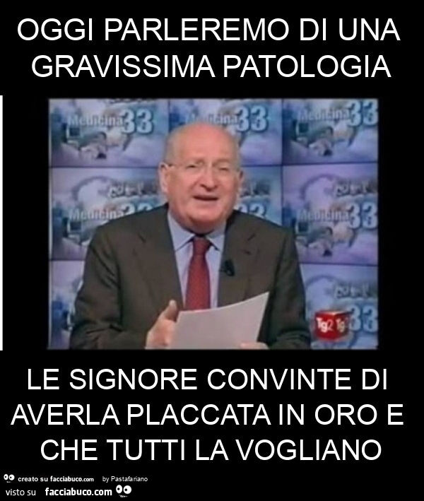 Oggi parleremo di una gravissima patologia le signore convinte di averla placcata in oro e che tutti la vogliano