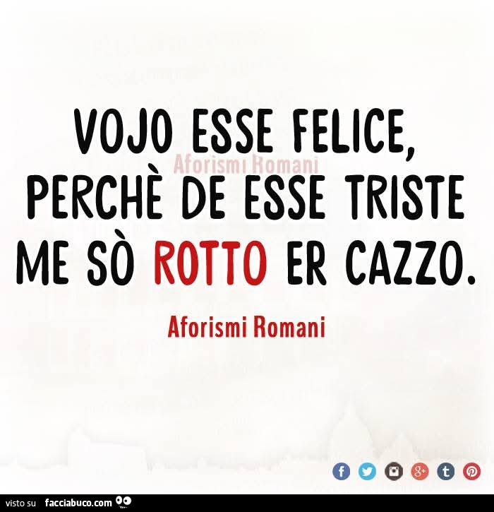 Vojo esse felice, de esse triste me sò rotto er cazzo