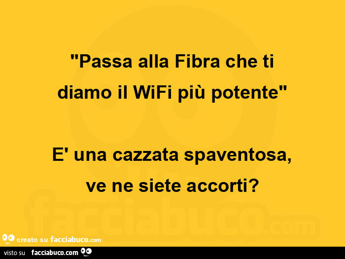 "passa alla fibra che ti diamo il wifi più potente" è una cazzata spaventosa, ve ne siete accorti?