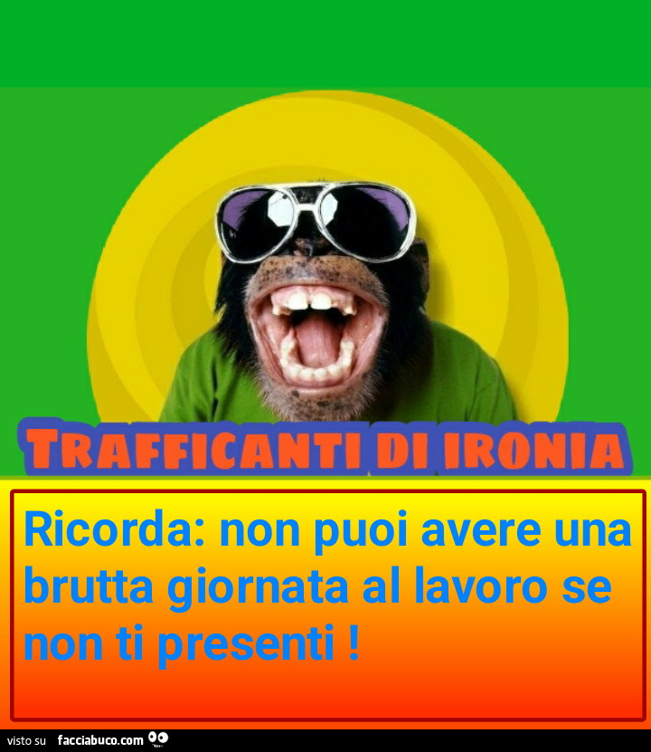 Ricorda non puoi avere una brutta giornata al lavoro se non ti presenti
