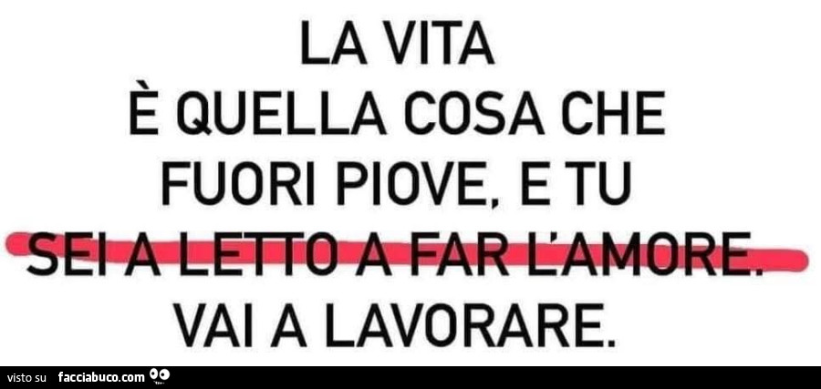 La vita è quella cosa che fuori piove, e tu vai a lavorare
