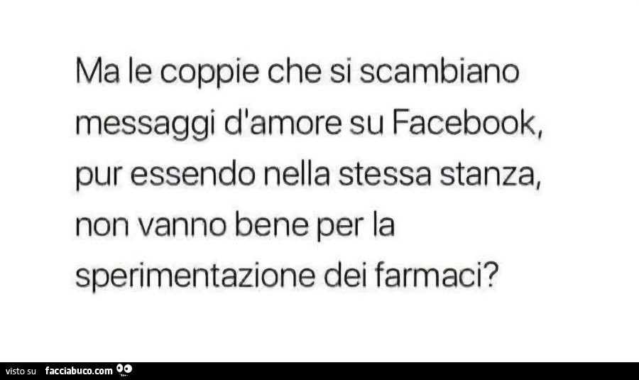 Ma le coppie che si scambiano messaggi d'amore su facebook, pur essendo nella stessa stanza, non vanno bene per la sperimentazione dei farmaci?