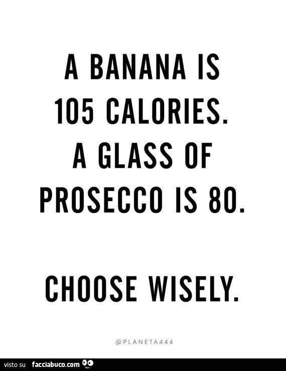 A banana is 105 calories. A glass of prosecco is 80. Choose wisely