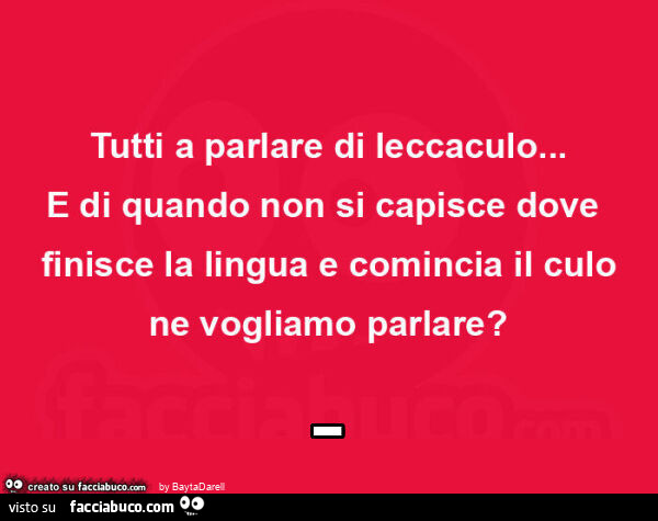 Tutti a parlare di leccaculo… e di quando non si capisce dove finisce la lingua e comincia il culo ne vogliamo parlare?
