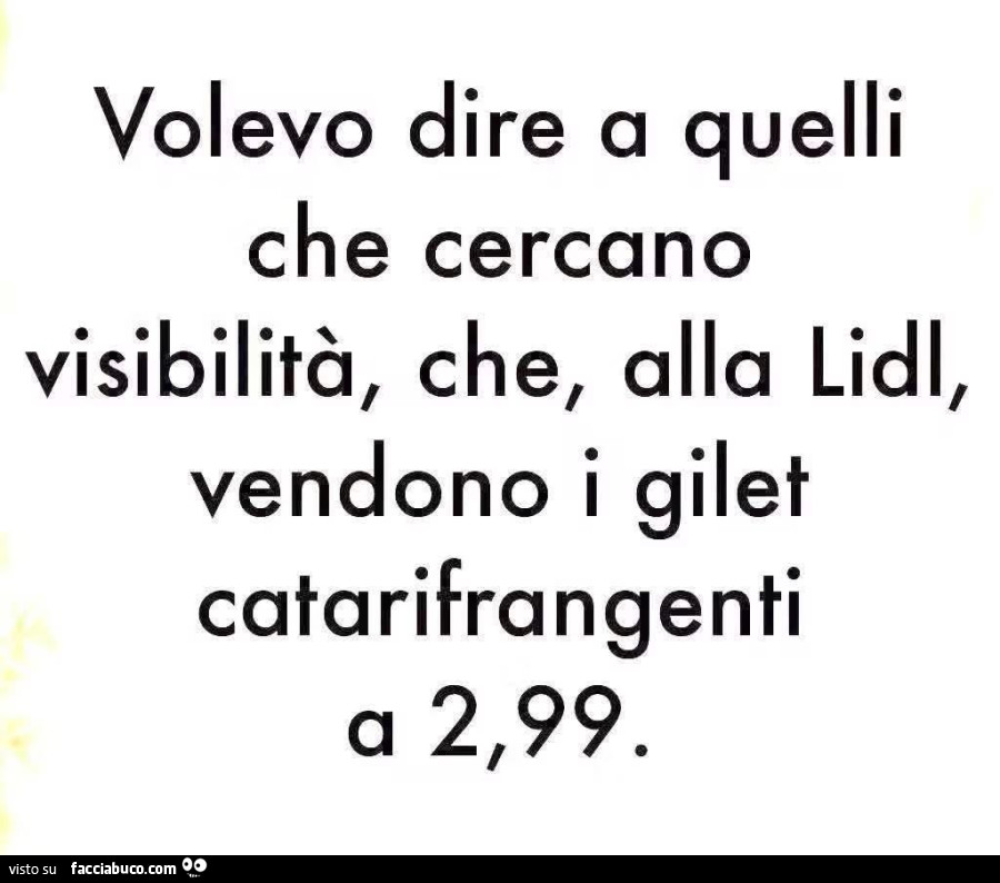 Volevo dire a quelli che cercano visibilitร , che, alla lidl, vendono i gilet catarifrangenti a 2,99