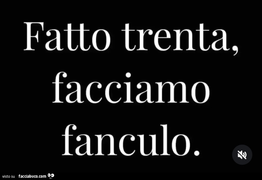Fatto trenta, facciamo fanculo