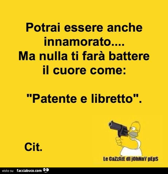 Potrai essere anche innamorato… ma nulla ti farà battere il cuore come: patente e libretto