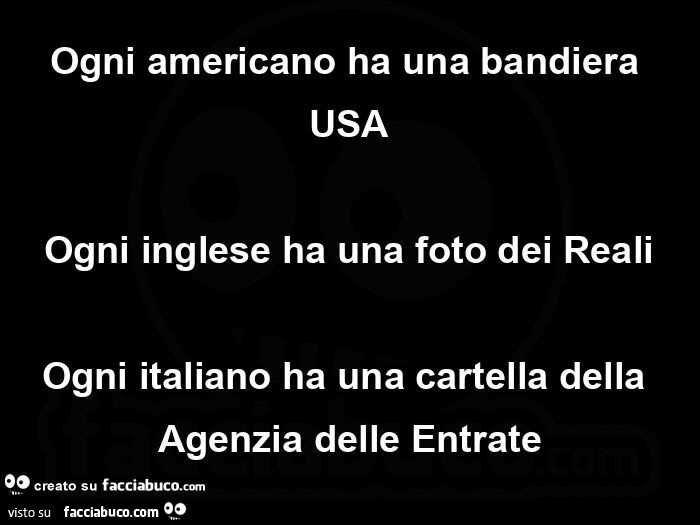 Ogni americano ha una bandiera usa ogni inglese ha una foto dei reali ogni italiano ha una cartella della agenzia delle entrate