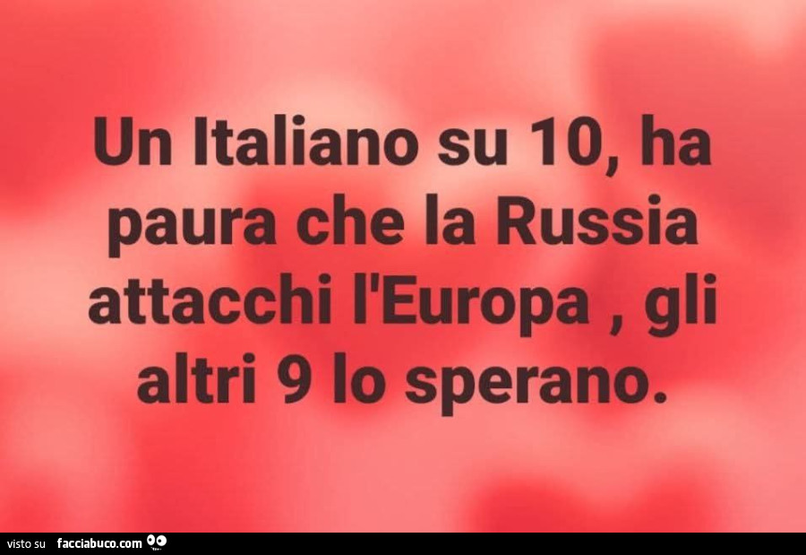 Un italiano su 10, ha paura che la russia attacchi l'europa, gli altri 9 lo sperano