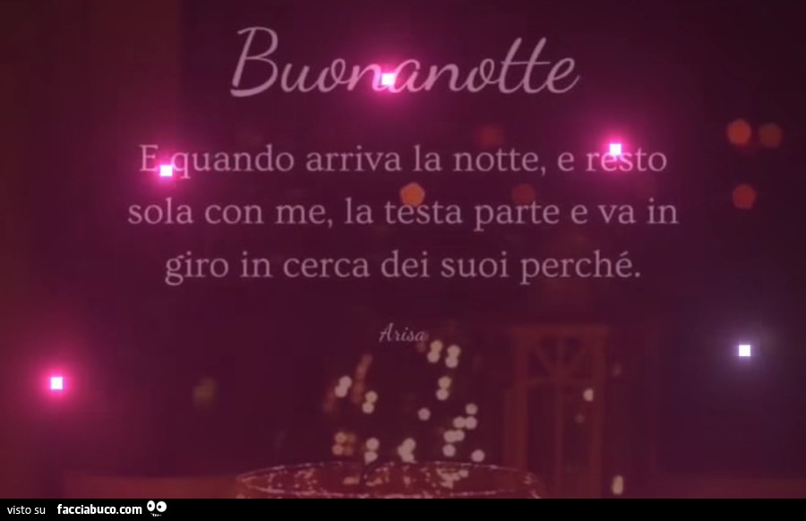 Buonanotte. E quando arriva la notte, e resto sola con me, la testa parte e va in giro in cerca dei suoi perché
