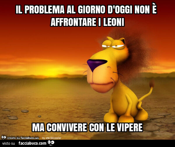 Il problema al giorno d'oggi non è affrontare i leoni ma convivere con le vipere