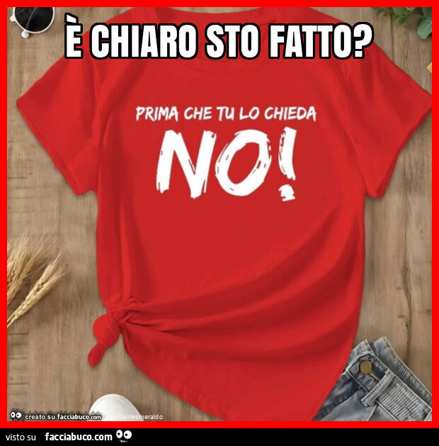 È chiaro sto fatto? Prima che tu lo chieda NO