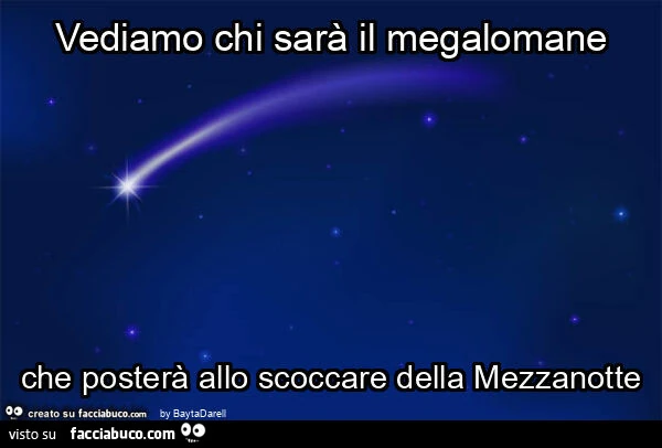 Vediamo chi sarร il megalomane che posterร allo scoccare della mezzanotte